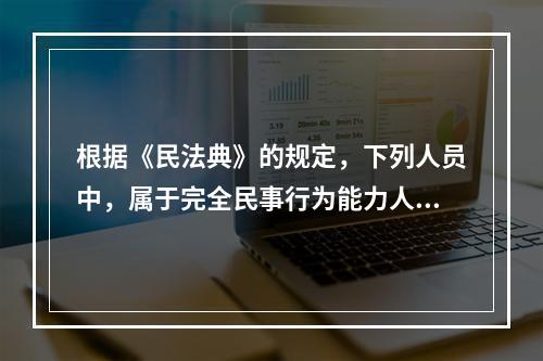 根据《民法典》的规定，下列人员中，属于完全民事行为能力人的有