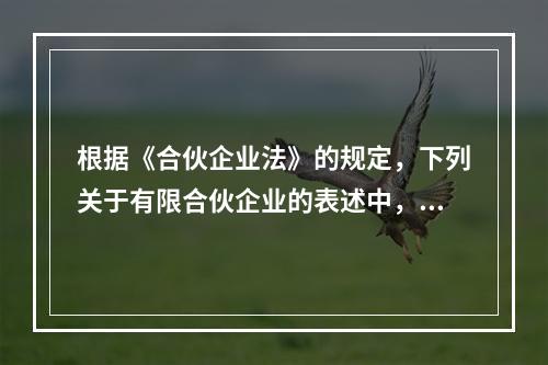 根据《合伙企业法》的规定，下列关于有限合伙企业的表述中，正确