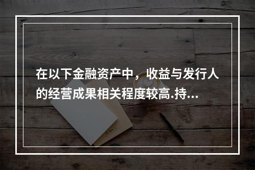 在以下金融资产中，收益与发行人的经营成果相关程度较高.持有人