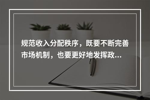 规范收入分配秩序，既要不断完善市场机制，也要更好地发挥政府作