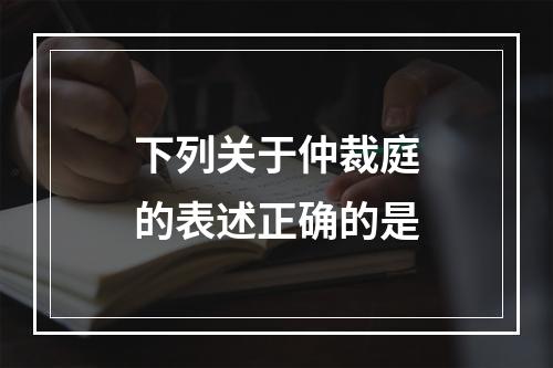 下列关于仲裁庭的表述正确的是