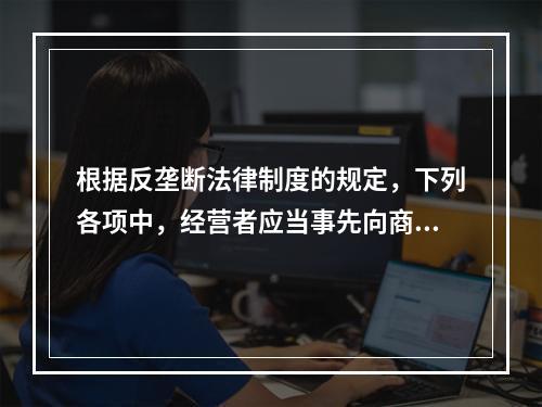 根据反垄断法律制度的规定，下列各项中，经营者应当事先向商务部