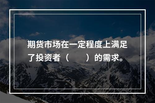 期货市场在一定程度上满足了投资者（　　）的需求。