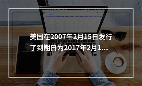 美国在2007年2月15日发行了到期日为2017年2月15日