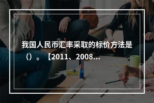 我国人民币汇率采取的标价方法是（）。【2011、2008年真