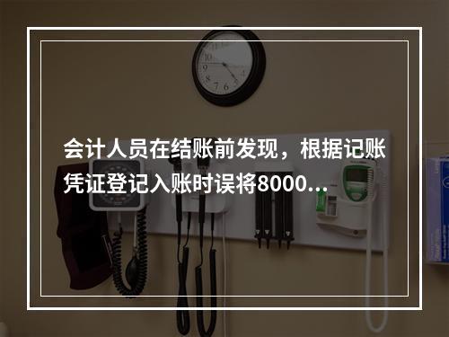 会计人员在结账前发现，根据记账凭证登记入账时误将8000元写