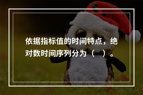 依据指标值的时间特点，绝对数时间序列分为（　）。