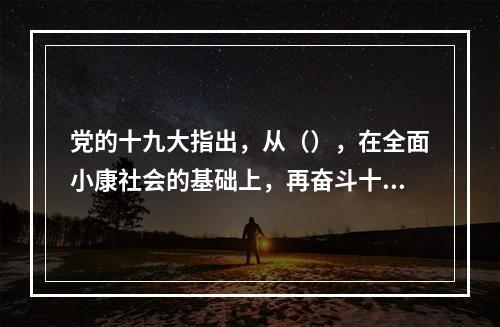 党的十九大指出，从（），在全面小康社会的基础上，再奋斗十五年