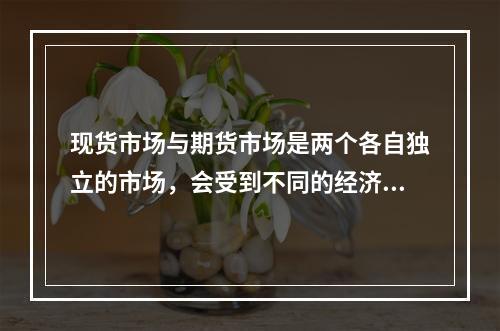 现货市场与期货市场是两个各自独立的市场，会受到不同的经济因素