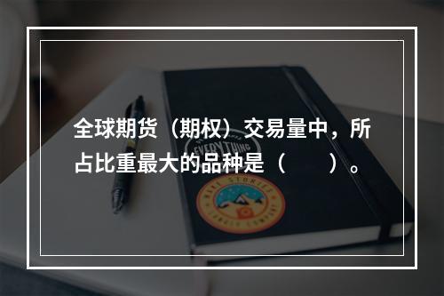 全球期货（期权）交易量中，所占比重最大的品种是（　　）。