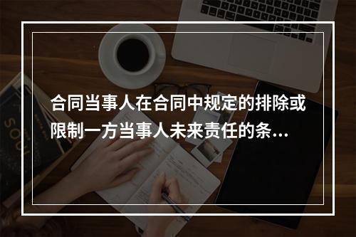 合同当事人在合同中规定的排除或限制一方当事人未来责任的条款是