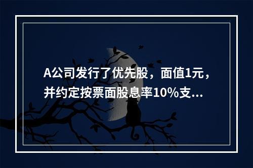 A公司发行了优先股，面值1元，并约定按票面股息率10％支付股