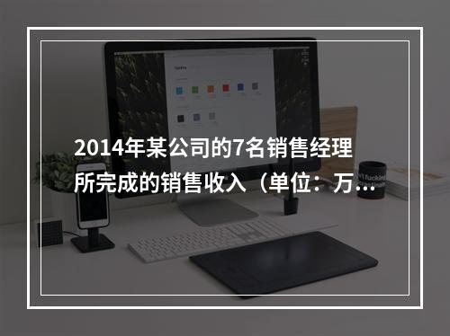 2014年某公司的7名销售经理所完成的销售收入（单位：万元）