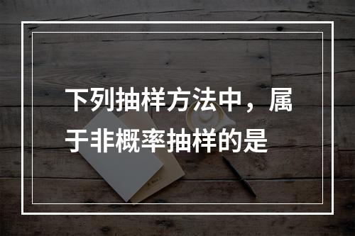 下列抽样方法中，属于非概率抽样的是