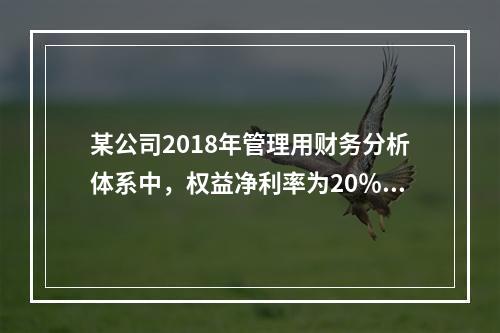 某公司2018年管理用财务分析体系中，权益净利率为20％，净