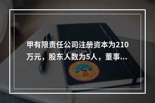 甲有限责任公司注册资本为210万元，股东人数为5人，董事会成