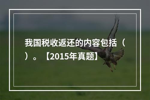 我国税收返还的内容包括（）。【2015年真题】