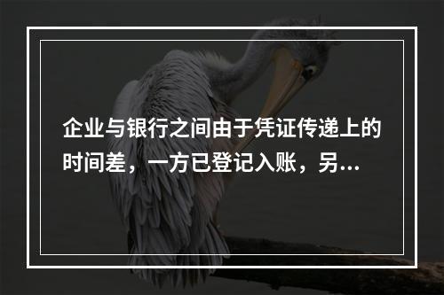 企业与银行之间由于凭证传递上的时间差，一方已登记入账，另一方