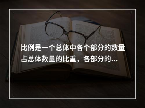 比例是一个总体中各个部分的数量占总体数量的比重，各部分的比例