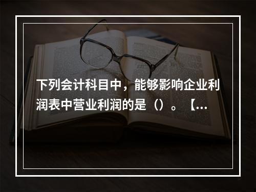 下列会计科目中，能够影响企业利润表中营业利润的是（）。【20