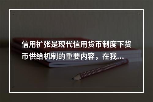 信用扩张是现代信用货币制度下货币供给机制的重要内容，在我国能