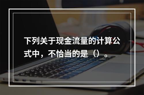 下列关于现金流量的计算公式中，不恰当的是（）。