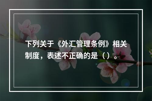 下列关于《外汇管理条例》相关制度，表述不正确的是（ ）。