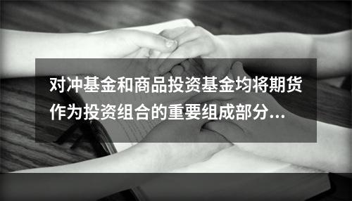 对冲基金和商品投资基金均将期货作为投资组合的重要组成部分。（