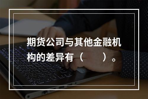 期货公司与其他金融机构的差异有（　　）。