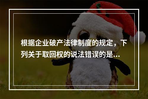 根据企业破产法律制度的规定，下列关于取回权的说法错误的是（