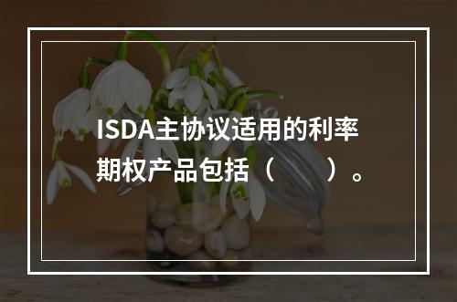 ISDA主协议适用的利率期权产品包括（　　）。