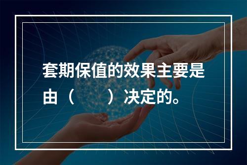 套期保值的效果主要是由（　　）决定的。