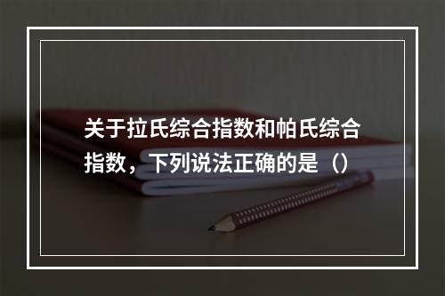 关于拉氏综合指数和帕氏综合指数，下列说法正确的是（）