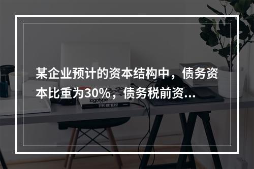 某企业预计的资本结构中，债务资本比重为30％，债务税前资本成