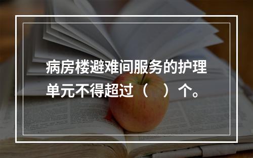 病房楼避难间服务的护理单元不得超过（　）个。