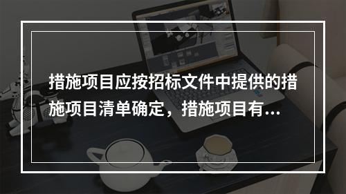 措施项目应按招标文件中提供的措施项目清单确定，措施项目有（）