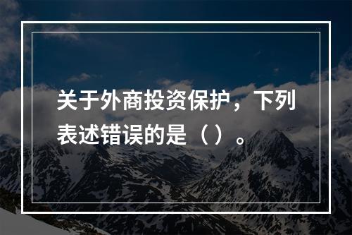 关于外商投资保护，下列表述错误的是（ ）。