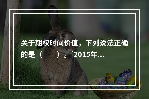 关于期权时间价值，下列说法正确的是（　　）。[2015年3月