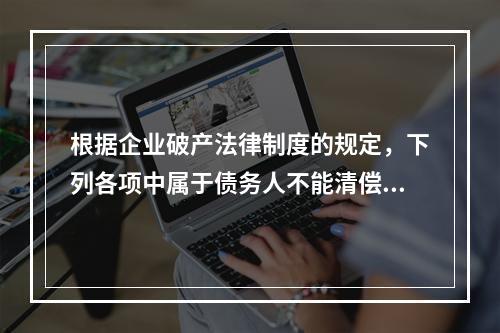 根据企业破产法律制度的规定，下列各项中属于债务人不能清偿到期