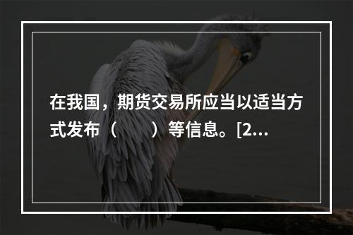 在我国，期货交易所应当以适当方式发布（　　）等信息。[200