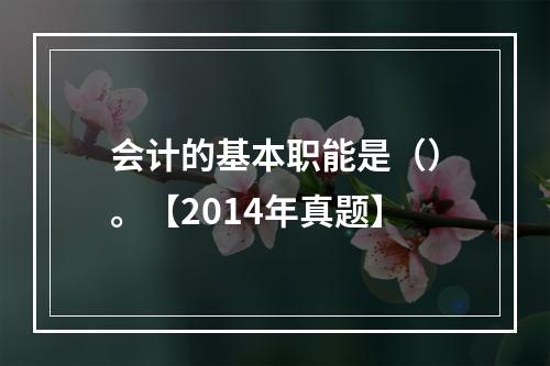 会计的基本职能是（）。【2014年真题】