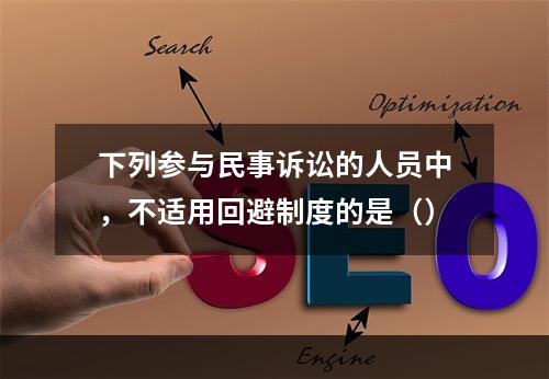 下列参与民事诉讼的人员中，不适用回避制度的是（）