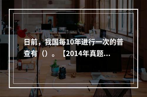 日前，我国每10年进行一次的普查有（）。【2014年真题】