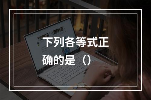 下列各等式正确的是（）