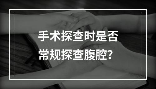 手术探查时是否常规探查腹腔？