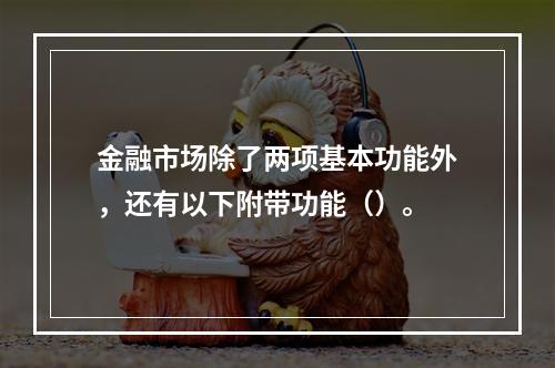 金融市场除了两项基本功能外，还有以下附带功能（）。