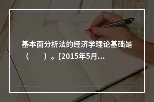 基本面分析法的经济学理论基础是（　　）。[2015年5月真题