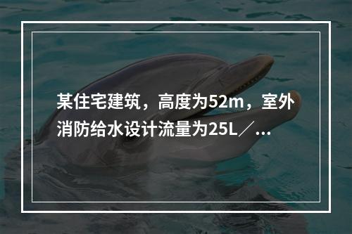 某住宅建筑，高度为52m，室外消防给水设计流量为25L／s，