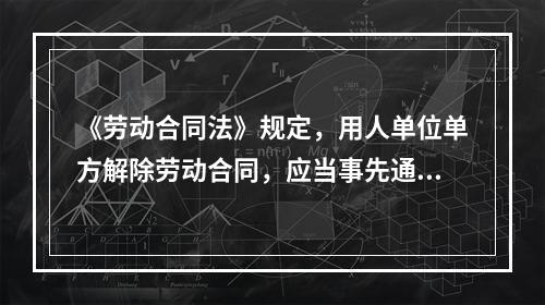 《劳动合同法》规定，用人单位单方解除劳动合同，应当事先通知（