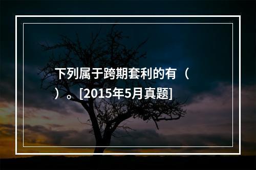 下列属于跨期套利的有（　　）。[2015年5月真题]